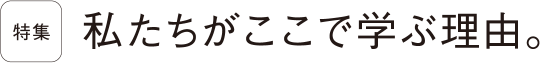 私たちがここで学ぶ理由。